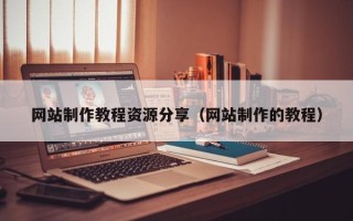安岳网站制作教程资源分享（网站制作的教程）
