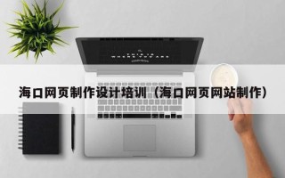 安岳海口网页制作设计培训（海口网页网站制作）