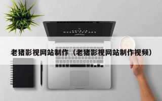 安岳老猪影视网站制作（老猪影视网站制作视频）