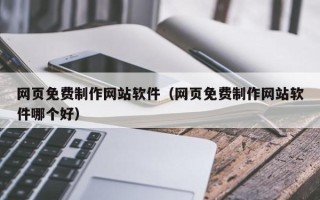 安岳网页免费制作网站软件（网页免费制作网站软件哪个好）