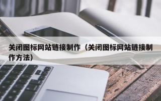 安岳关闭图标网站链接制作（关闭图标网站链接制作方法）