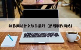 安岳制作网站什么软件最好（然后制作网站）