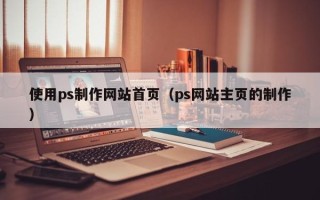 安岳使用ps制作网站首页（ps网站主页的制作）