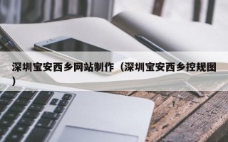 安岳深圳宝安西乡网站制作（深圳宝安西乡控规图）