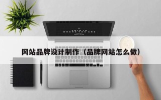 安岳网站品牌设计制作（品牌网站怎么做）