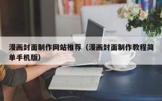 安岳漫画封面制作网站推荐（漫画封面制作教程简单手机版）